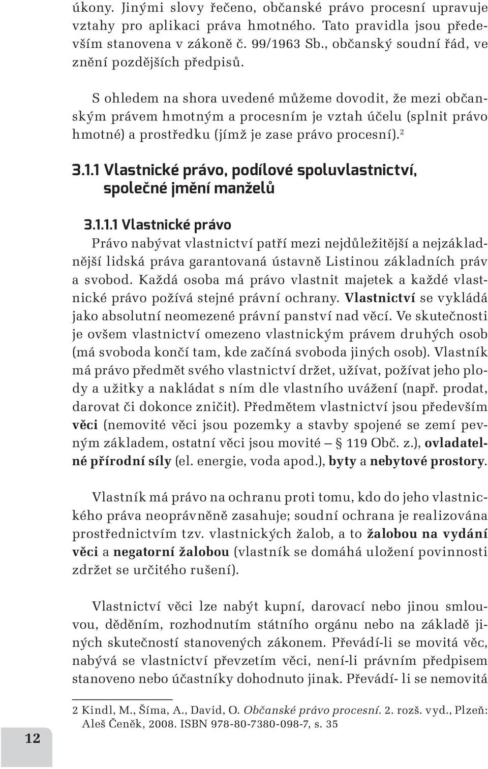 S ohledem na shora uvedené můžeme dovodit, že mezi občanským právem hmotným a procesním je vztah účelu (splnit právo hmotné) a prostředku (jímž je zase právo procesní). 2 3.1.