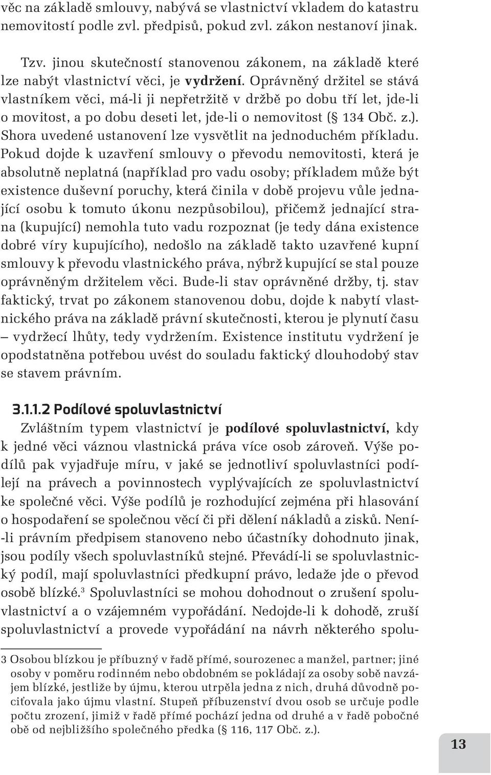 Oprávněný držitel se stává vlastníkem věci, má-li ji nepřetržitě v držbě po dobu tří let, jde-li o movitost, a po dobu deseti let, jde-li o nemovitost ( 134 Obč. z.).