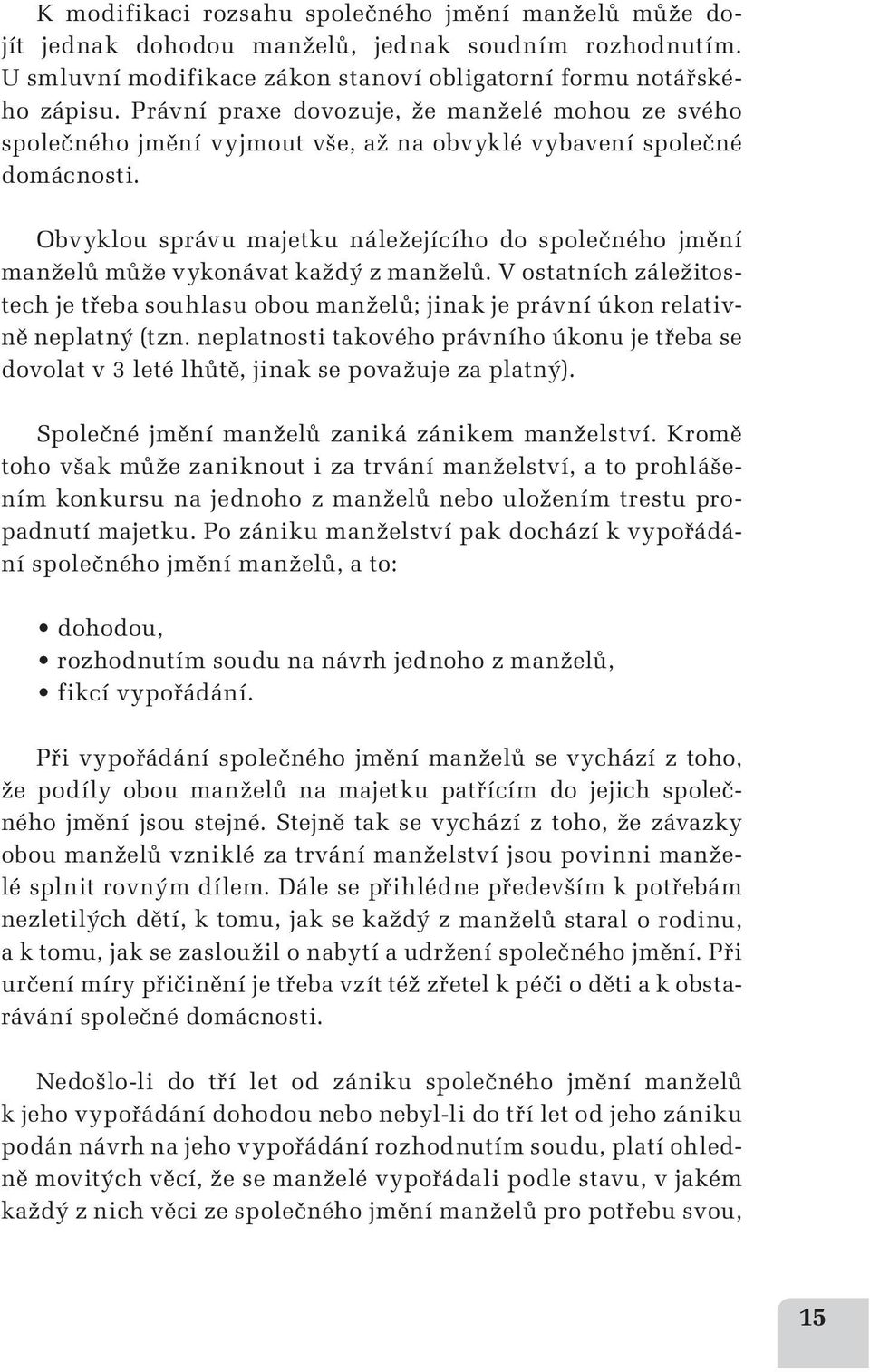 Obvyklou správu majetku náležejícího do společného jmění manželů může vykonávat každý z manželů. V ostatních záležitostech je třeba souhlasu obou manželů; jinak je právní úkon relativně neplatný (tzn.