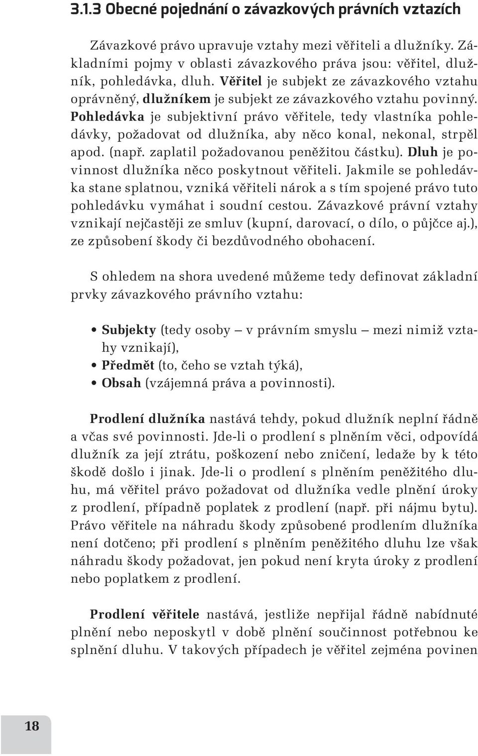 Pohledávka je subjektivní právo věřitele, tedy vlastníka pohledávky, požadovat od dlužníka, aby něco konal, nekonal, strpěl apod. (např. zaplatil požadovanou peněžitou částku).