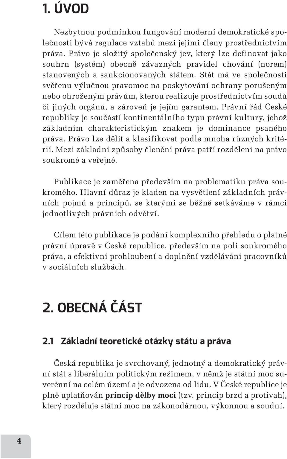 Stát má ve společnosti svěřenu výlučnou pravomoc na poskytování ochrany porušeným nebo ohroženým právům, kterou realizuje prostřednictvím soudů či jiných orgánů, a zároveň je jejím garantem.