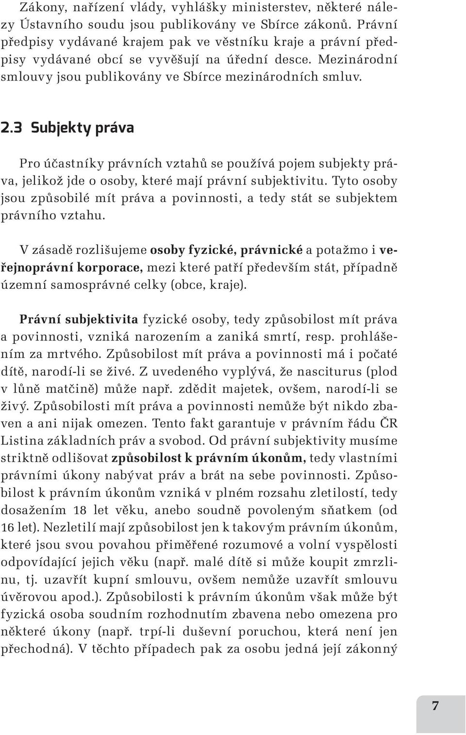 3 Subjekty práva Pro účastníky právních vztahů se používá pojem subjekty práva, jelikož jde o osoby, které mají právní subjektivitu.