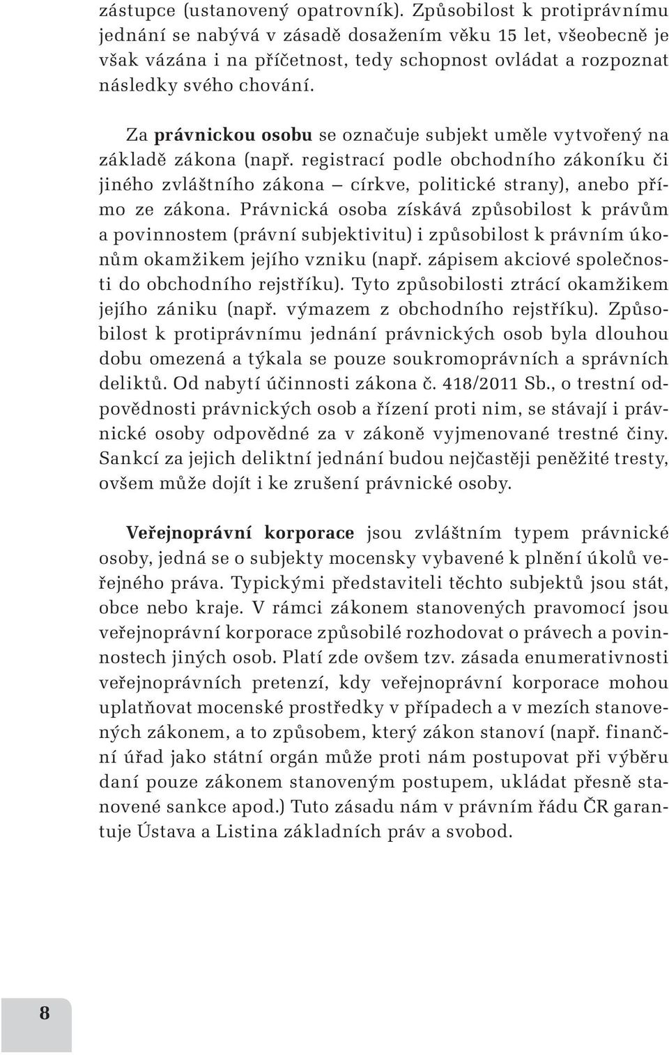 Za právnickou osobu se označuje subjekt uměle vytvořený na základě zákona (např. registrací podle obchodního zákoníku či jiného zvláštního zákona církve, politické strany), anebo přímo ze zákona.