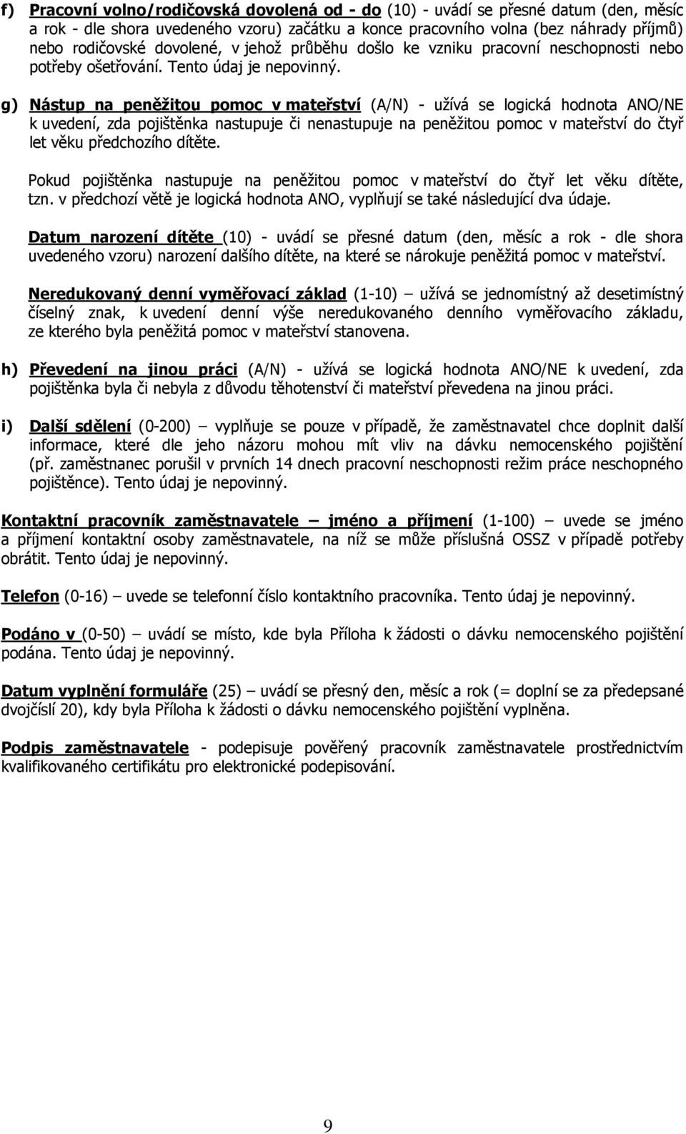 g) Nástup na peněţitou pomoc v mateřství (A/N) - uţívá se logická hodnota ANO/NE k uvedení, zda pojištěnka nastupuje či nenastupuje na peněţitou pomoc v mateřství do čtyř let věku předchozího dítěte.