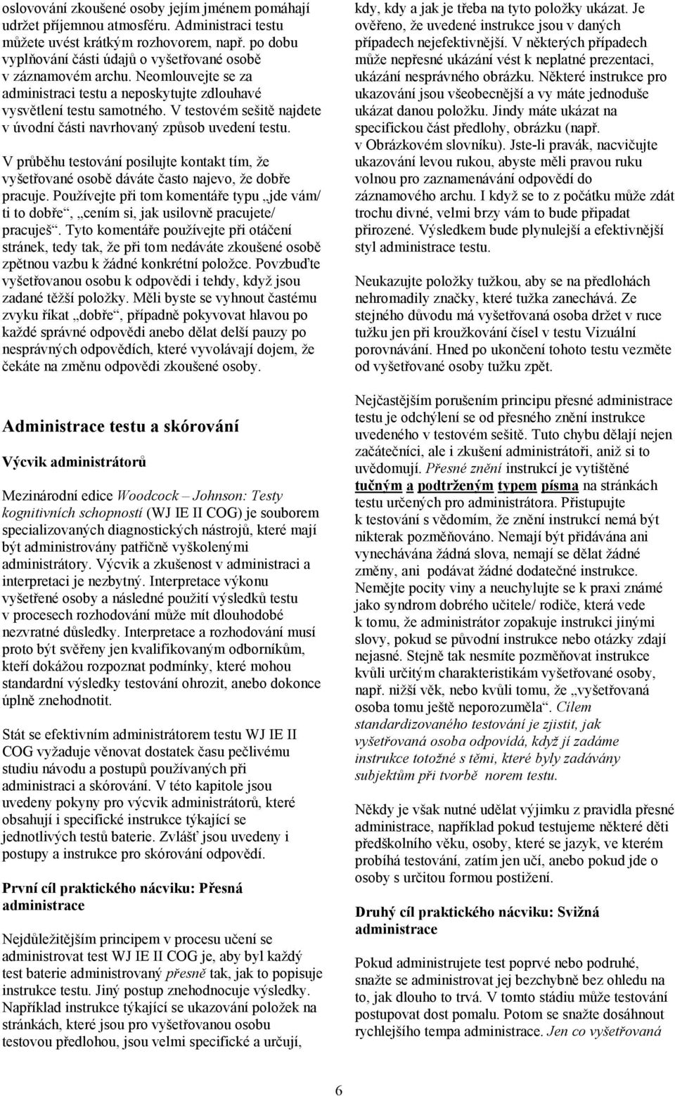 V testovém sešitě najdete v úvodní části navrhovaný způsob uvedení testu. V průběhu testování posilujte kontakt tím, že vyšetřované osobě dáváte často najevo, že dobře pracuje.