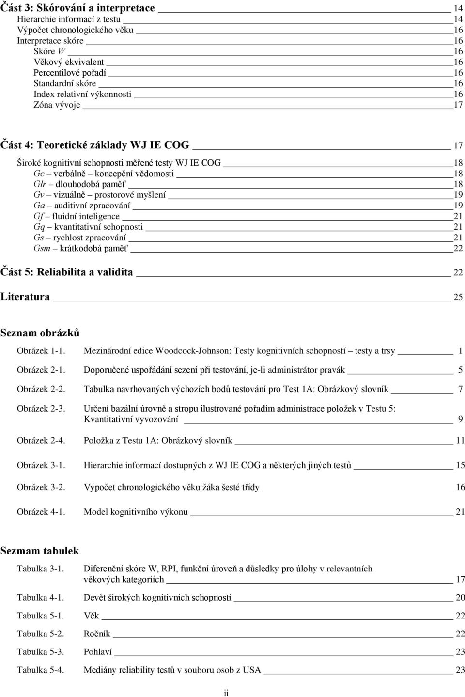 Gv vizuálně prostorové myšlení 19 Ga auditivní zpracování 19 Gf fluidní inteligence 21 Gq kvantitativní schopnosti 21 Gs rychlost zpracování 21 Gsm krátkodobá paměť 22 Část 5: Reliabilita a validita