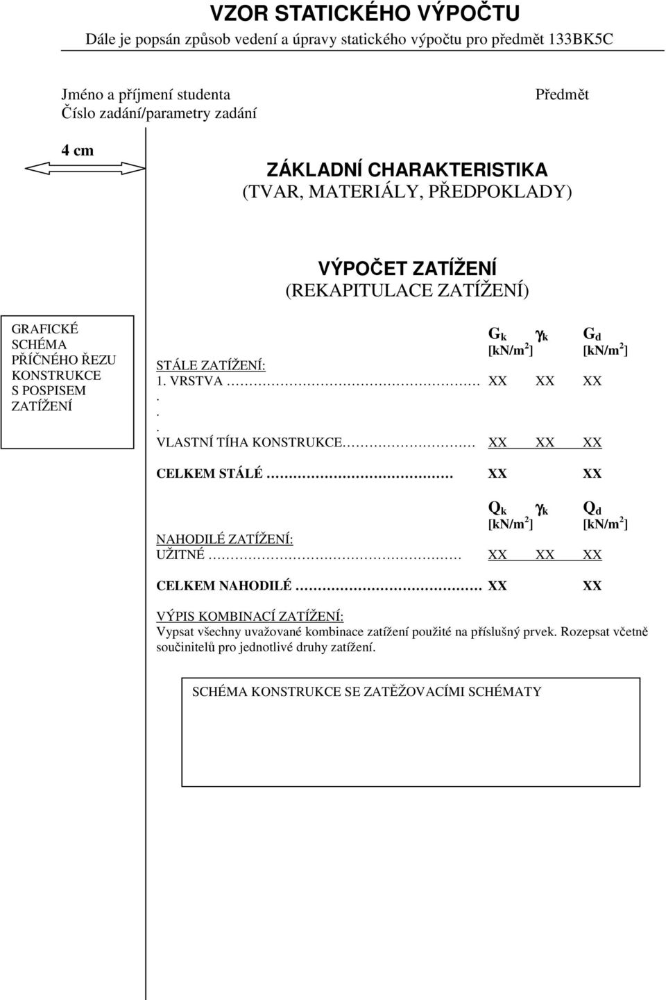 [kn/m 2 ] STÁLE ZATÍŽENÍ: 1 VRSTVA XX XX XX VLASTNÍ TÍHA KONSTRUKCE XX XX XX CELKEM STÁLÉ XX XX Q k γ k Q d [kn/m 2 ] [kn/m 2 ] NAHODILÉ ZATÍŽENÍ: UŽITNÉ XX XX XX CELKEM