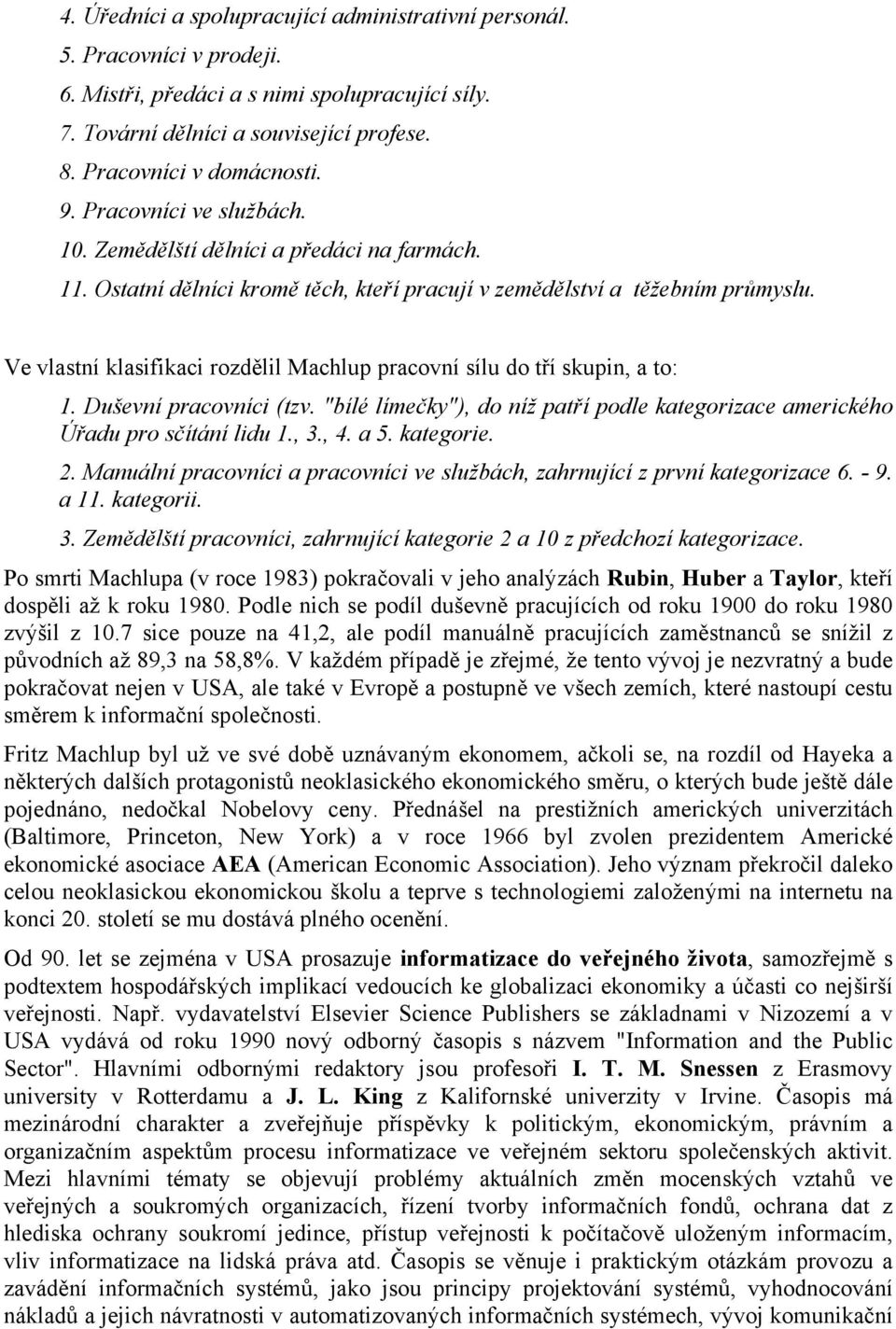 Ve vlastní klasifikaci rozdělil Machlup pracovní sílu do tří skupin, a to: 1. Duševní pracovníci (tzv. "bílé límečky"), do níž patří podle kategorizace amerického Úřadu pro sčítání lidu 1., 3., 4.