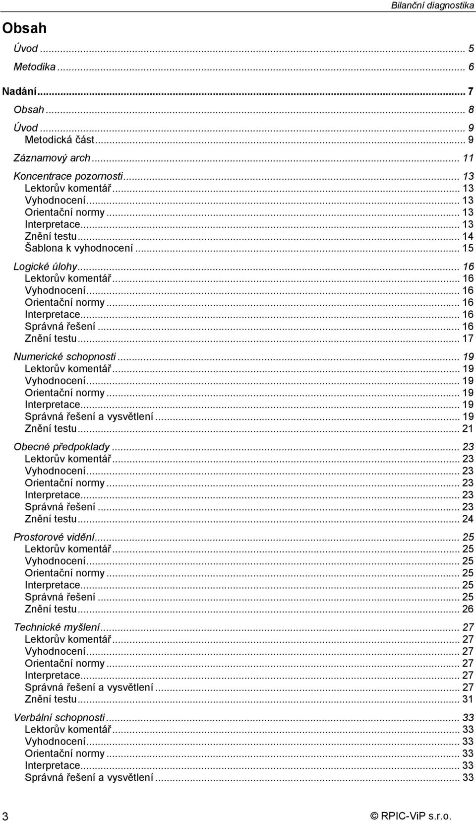 .. 16 Správná řešení... 16 Znění testu... 17 Numerické schopnosti... 19 Lektorův komentář... 19 Vyhodnocení... 19 Orientační normy... 19 Interpretace... 19 Správná řešení a vysvětlení... 19 Znění testu.