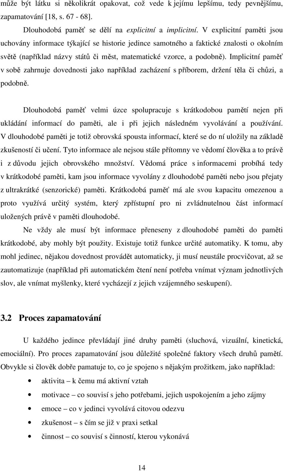 Implicitní paměť v sobě zahrnuje dovednosti jako například zacházení s příborem, držení těla či chůzi, a podobně.