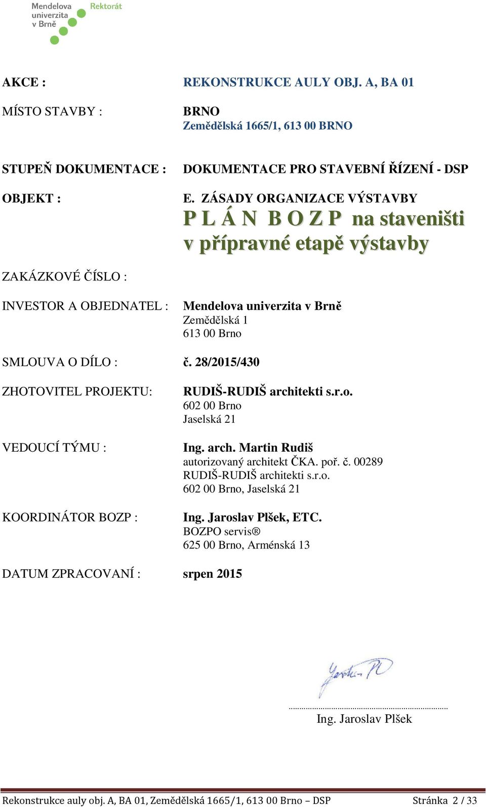 28/2015/430 ZHOTOVITEL PROJEKTU: VEDOUCÍ TÝMU : KOORDINÁTOR BOZP : RUDIŠ-RUDIŠ architekti s.r.o. 602 00 Brno Jaselská 21 Ing. arch. Martin Rudiš autorizovaný architekt ČKA. poř. č.