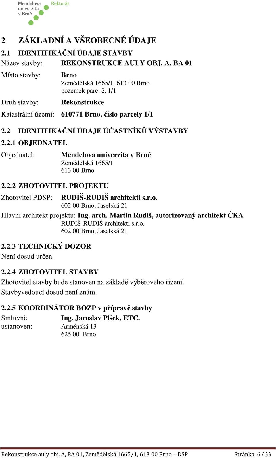 2.2 ZHOTOVITEL PROJEKTU Zhotovitel PDSP: RUDIŠ-RUDIŠ architekti s.r.o. 602 00 Brno, Jaselská 21 Hlavní architekt projektu: Ing. arch. Martin Rudiš, autorizovaný architekt ČKA RUDIŠ-RUDIŠ architekti s.