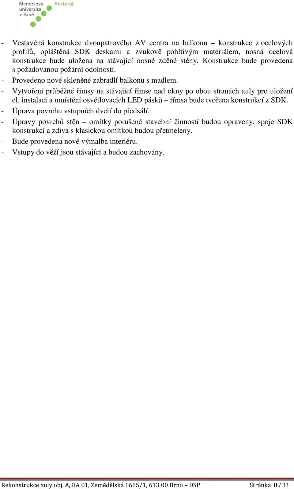 - Vytvoření průběžné římsy na stávající římse nad okny po obou stranách auly pro uložení el. instalací a umístění osvětlovacích LED pásků římsa bude tvořena konstrukcí z SDK.