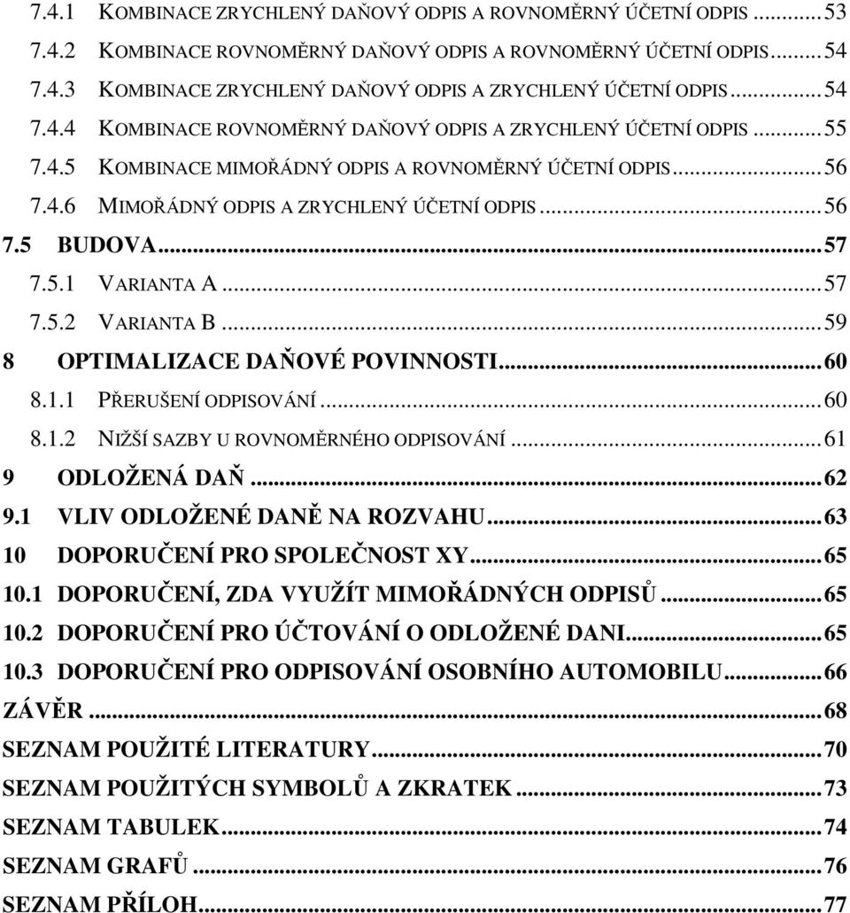 ..57 7.5.1 VARIANTA A...57 7.5.2 VARIANTA B...59 8 OPTIMALIZACE DAŇOVÉ POVINNOSTI...60 8.1.1 PŘERUŠENÍ ODPISOVÁNÍ...60 8.1.2 NIŽŠÍ SAZBY U ROVNOMĚRNÉHO ODPISOVÁNÍ...61 9 ODLOŽENÁ DAŇ...62 9.