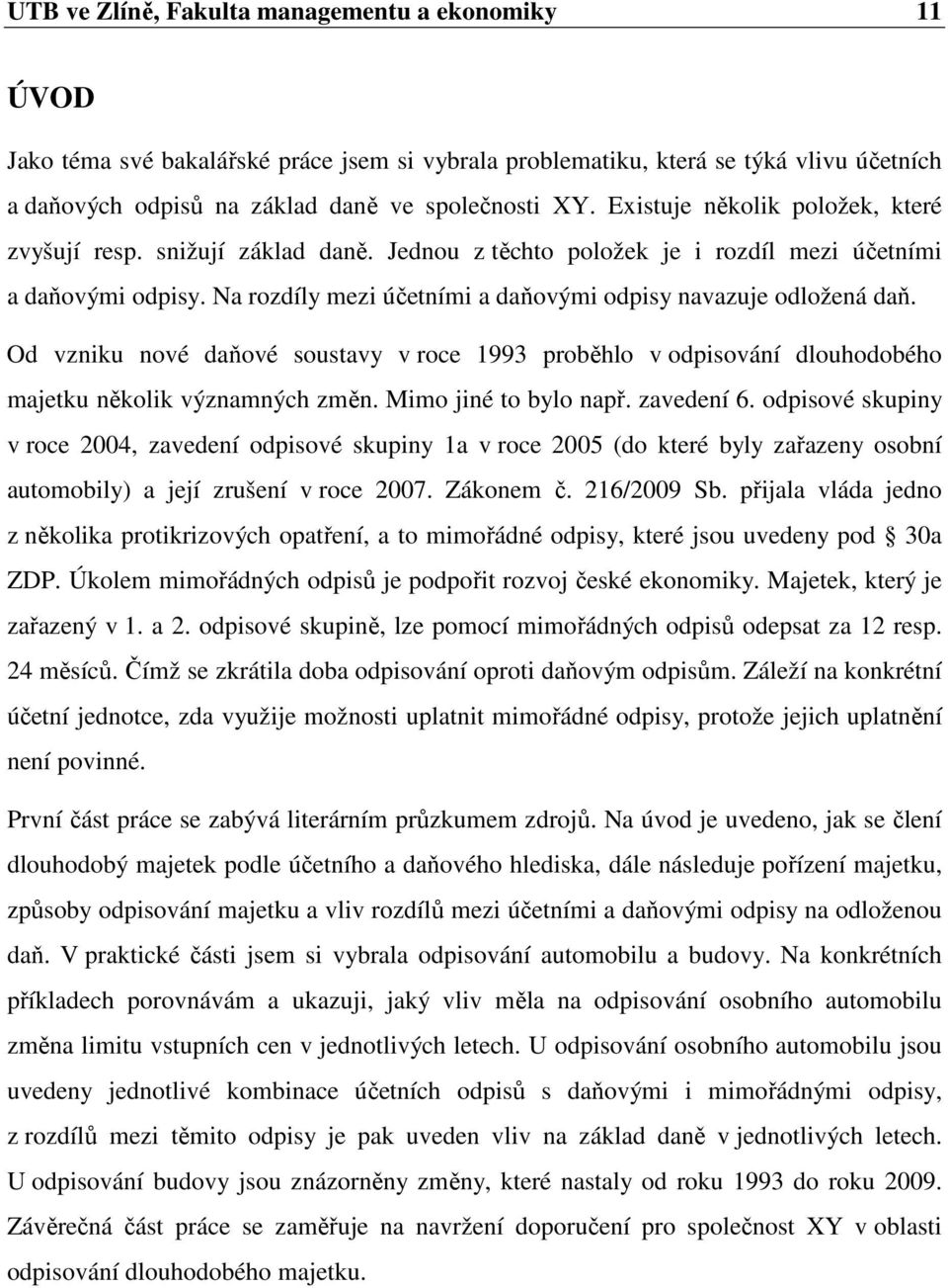 Na rozdíly mezi účetními a daňovými odpisy navazuje odložená daň. Od vzniku nové daňové soustavy v roce 1993 proběhlo v odpisování dlouhodobého majetku několik významných změn. Mimo jiné to bylo např.