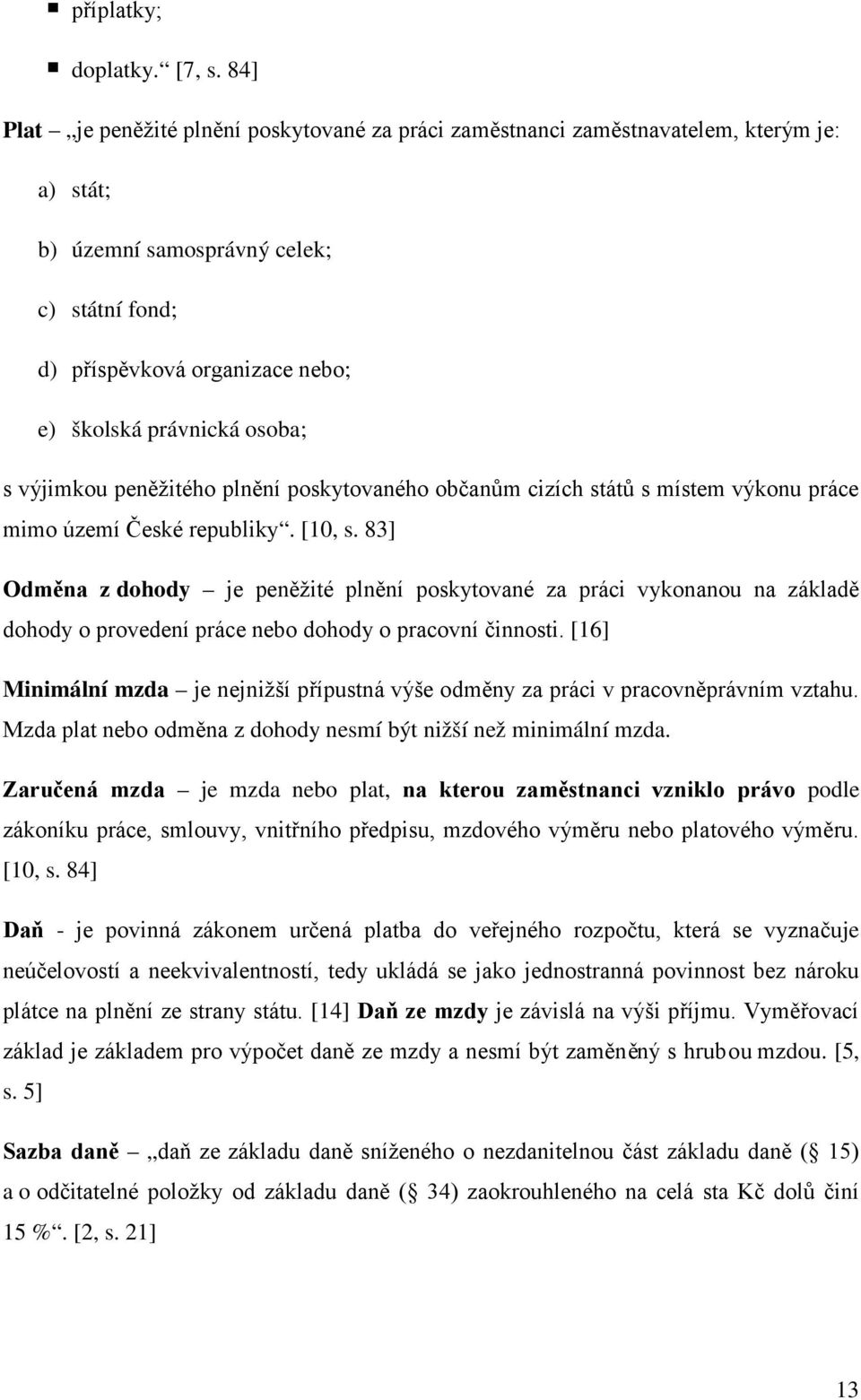 osoba; s výjimkou peněžitého plnění poskytovaného občanům cizích států s místem výkonu práce mimo území České republiky. [10, s.