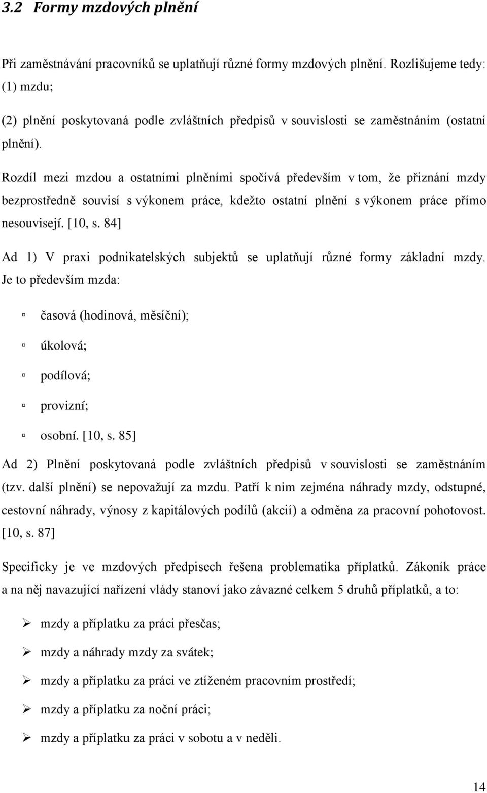 Rozdíl mezi mzdou a ostatními plněními spočívá především v tom, že přiznání mzdy bezprostředně souvisí s výkonem práce, kdežto ostatní plnění s výkonem práce přímo nesouvisejí. [10, s.