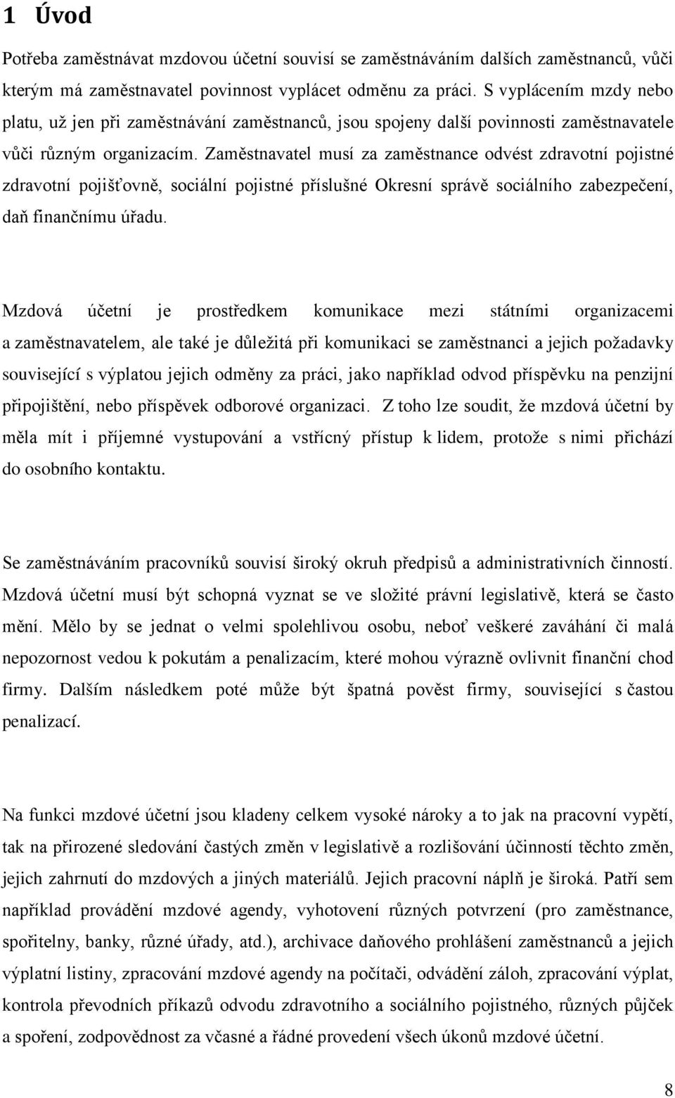 Zaměstnavatel musí za zaměstnance odvést zdravotní pojistné zdravotní pojišťovně, sociální pojistné příslušné Okresní správě sociálního zabezpečení, daň finančnímu úřadu.