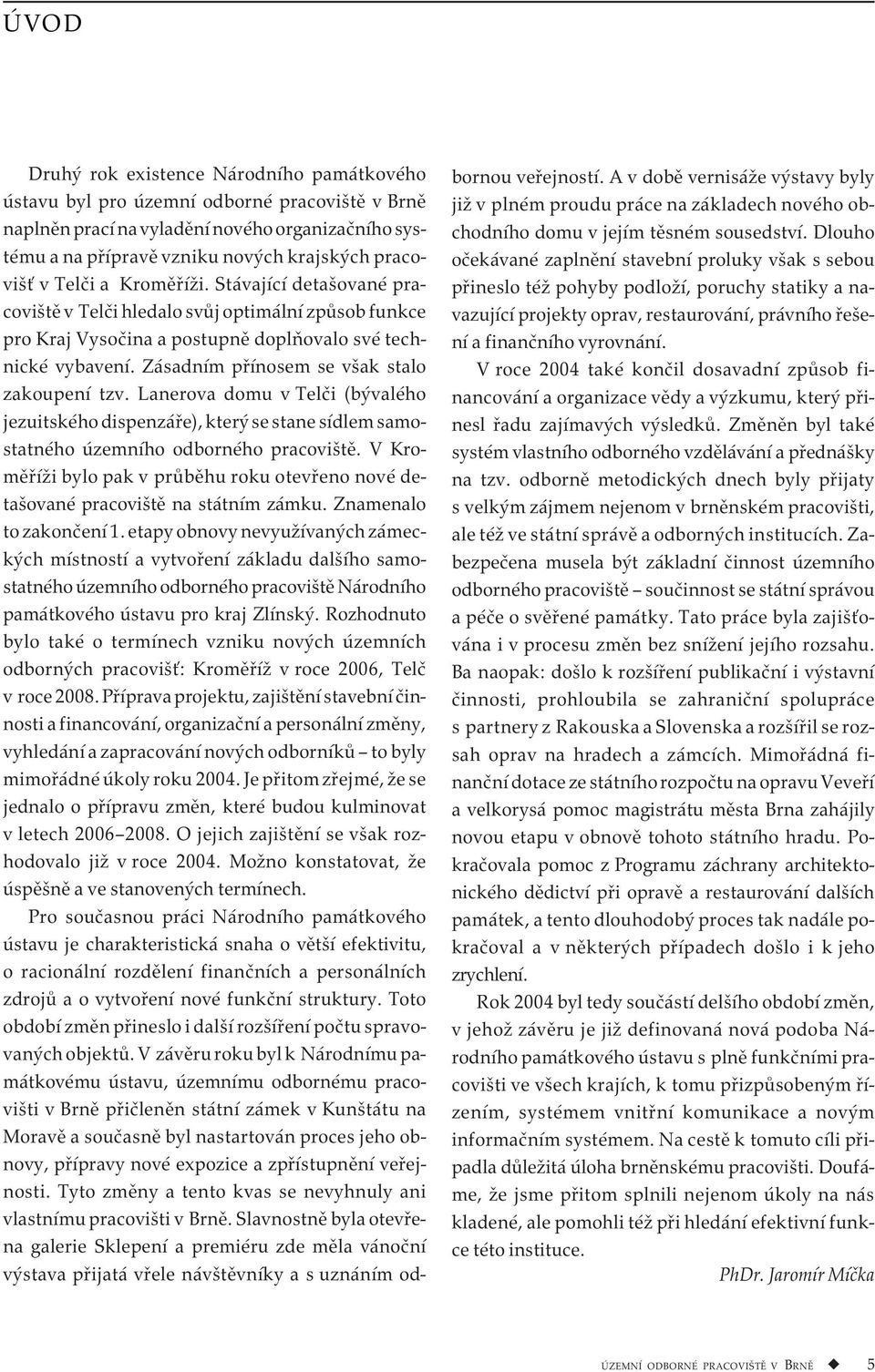 Zásadním přínosem se však stalo zakoupení tzv. Lanerova domu v Telči (bývalého jezuitského dispenzáře), který se stane sídlem samostatného územního odborného pracoviště.