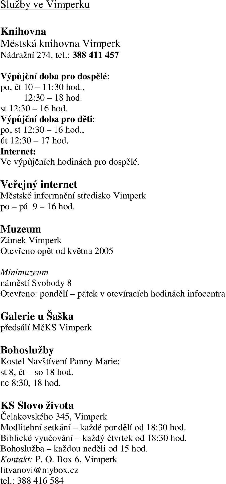 Muzeum Zámek Vimperk Oteveno opt od kvtna 2005 Minimuzeum námstí Svobody 8 Oteveno: pondlí pátek v otevíracích hodinách infocentra Galerie u Šaška pedsálí MKS Vimperk Bohoslužby Kostel Navštívení