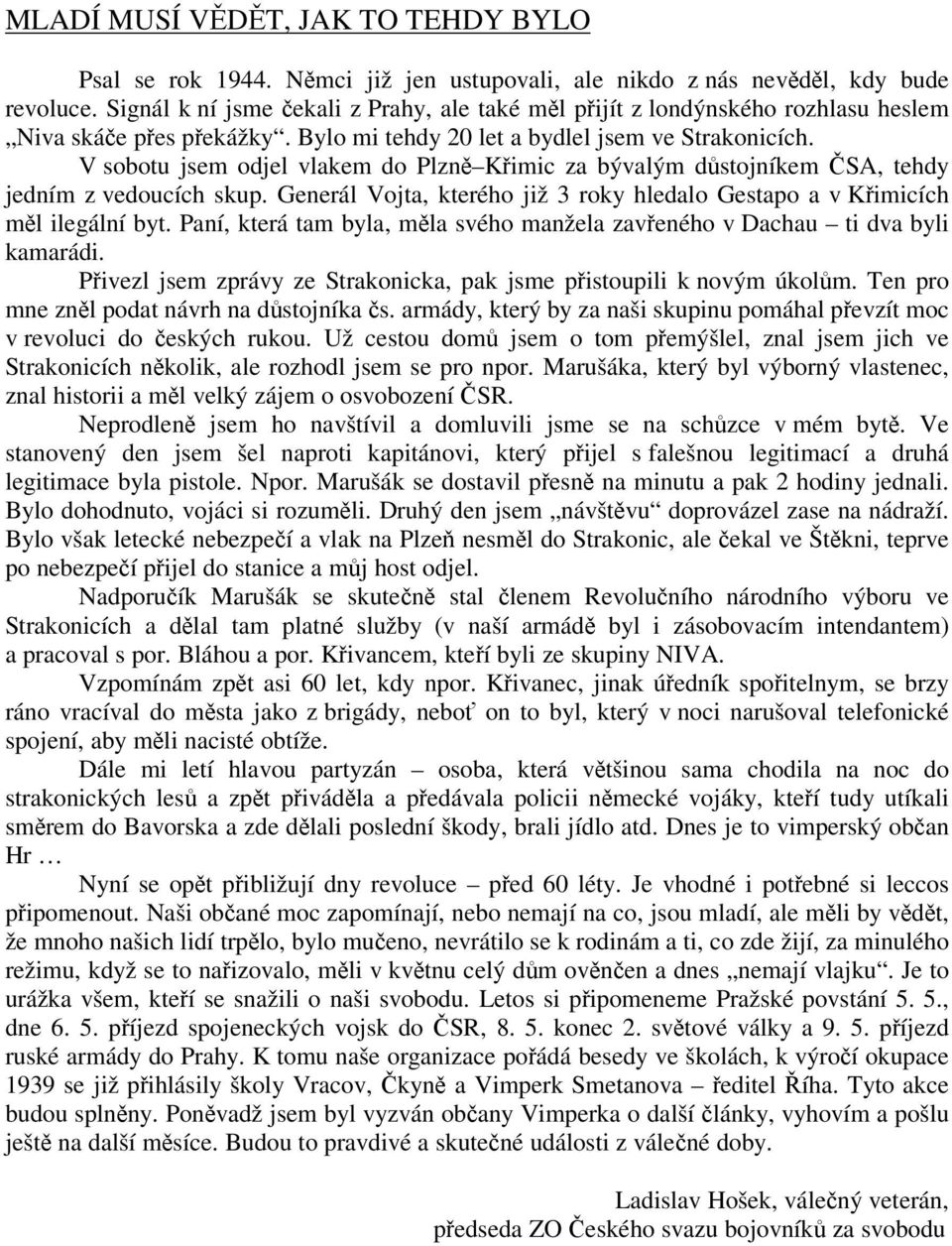 V sobotu jsem odjel vlakem do Plzn Kimic za bývalým dstojníkem SA, tehdy jedním z vedoucích skup. Generál Vojta, kterého již 3 roky hledalo Gestapo a v Kimicích ml ilegální byt.