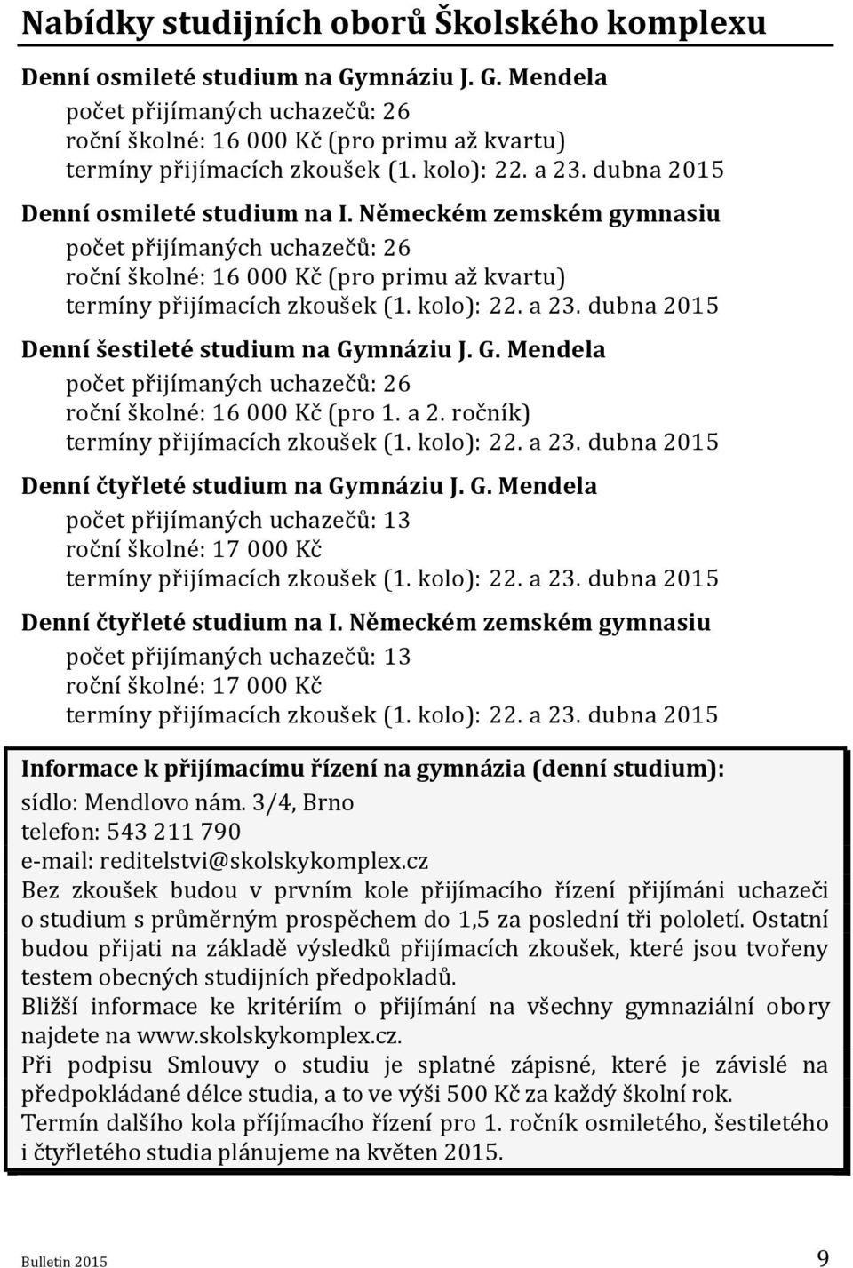 kolo): 22. a 23. dubna 2015 Denní šestileté studium na Gymnáziu J. G. Mendela počet přijímaných uchazečů: 26 roční školné: 16 000 Kč (pro 1. a 2. ročník) termíny přijímacích zkoušek (1. kolo): 22.