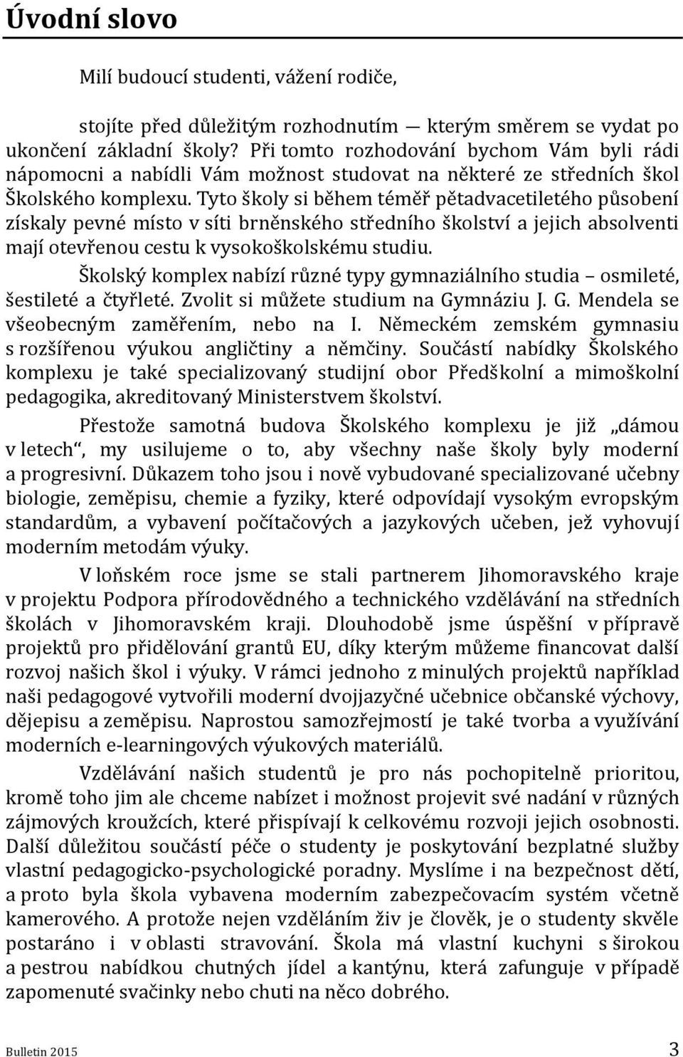 Tyto školy si během téměř pětadvacetiletého působení získaly pevné místo v síti brněnského středního školství a jejich absolventi mají otevřenou cestu k vysokoškolskému studiu.