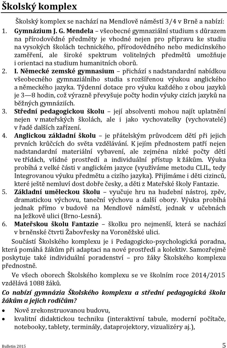 Mendela všeobecné gymnaziální studium s důrazem na přírodovědné předměty je vhodné nejen pro přípravu ke studiu na vysokých školách technického, přírodovědného nebo medicínského zaměření, ale široké