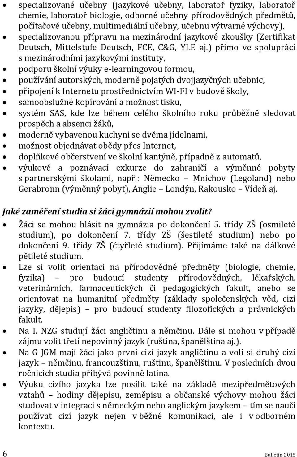 ) přímo ve spolupráci s mezinárodními jazykovými instituty, podporu školní výuky e-learningovou formou, používání autorských, moderně pojatých dvojjazyčných učebnic, připojení k Internetu