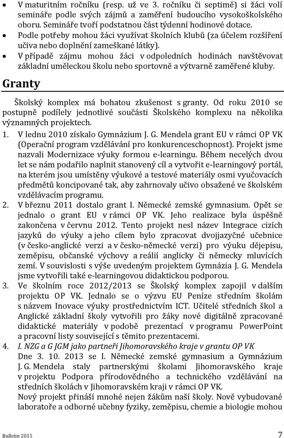 V případě zájmu mohou žáci v odpoledních hodinách navštěvovat základní uměleckou školu nebo sportovně a výtvarně zaměřené kluby. Granty Školský komplex má bohatou zkušenost s granty.