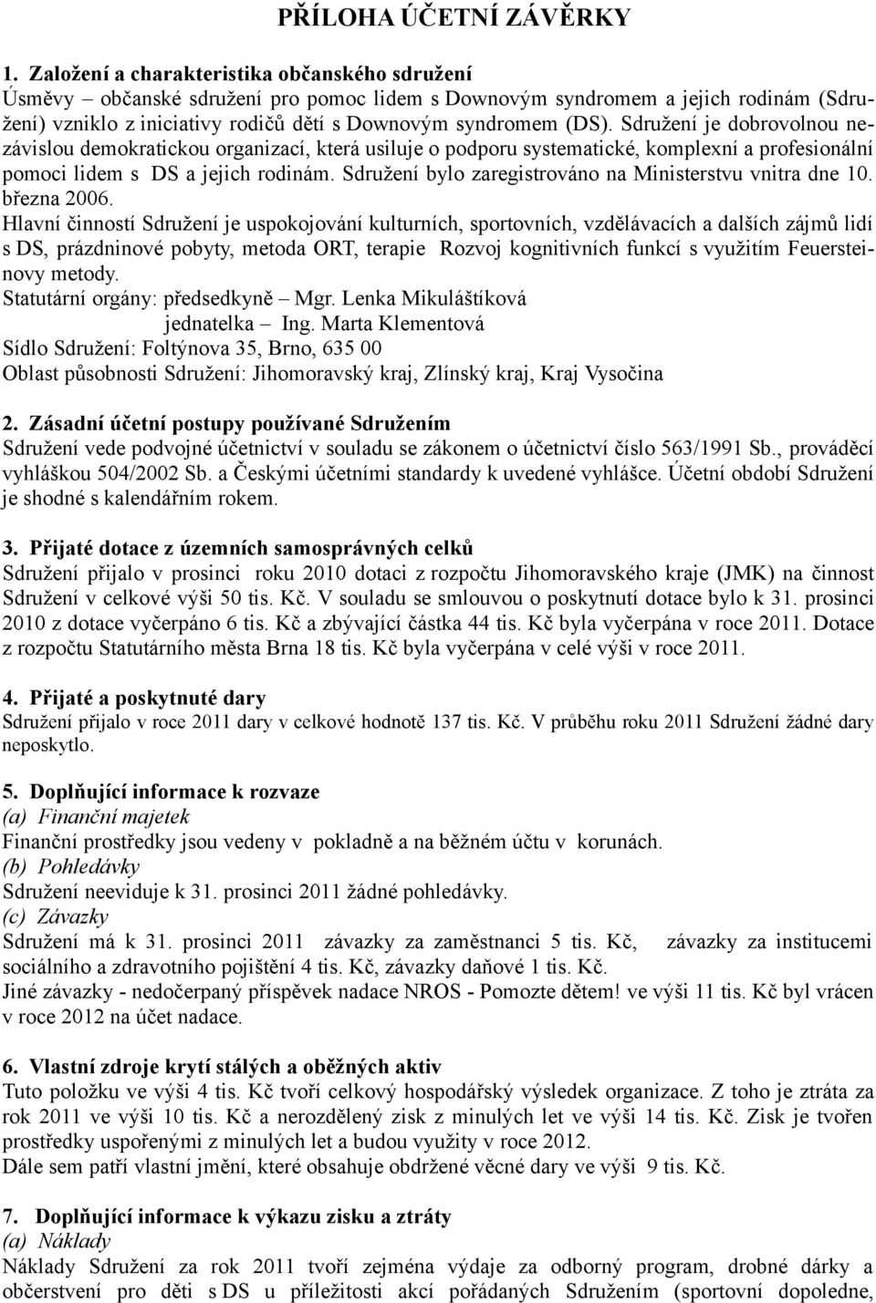 Sdružení je dobrovolnou nezávislou demokratickou organizací, která usiluje o podporu systematické, komplexní a profesionální pomoci lidem s DS a jejich rodinám.