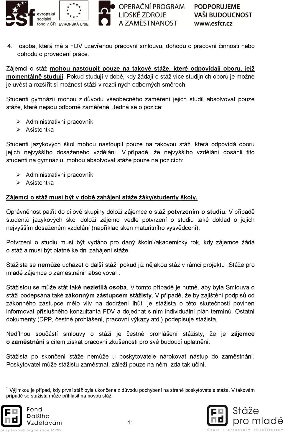 Pokud studují v době, kdy žádají o stáž více studijních oborů je možné je uvést a rozšířit si možnost stáží v rozdílných odborných směrech.