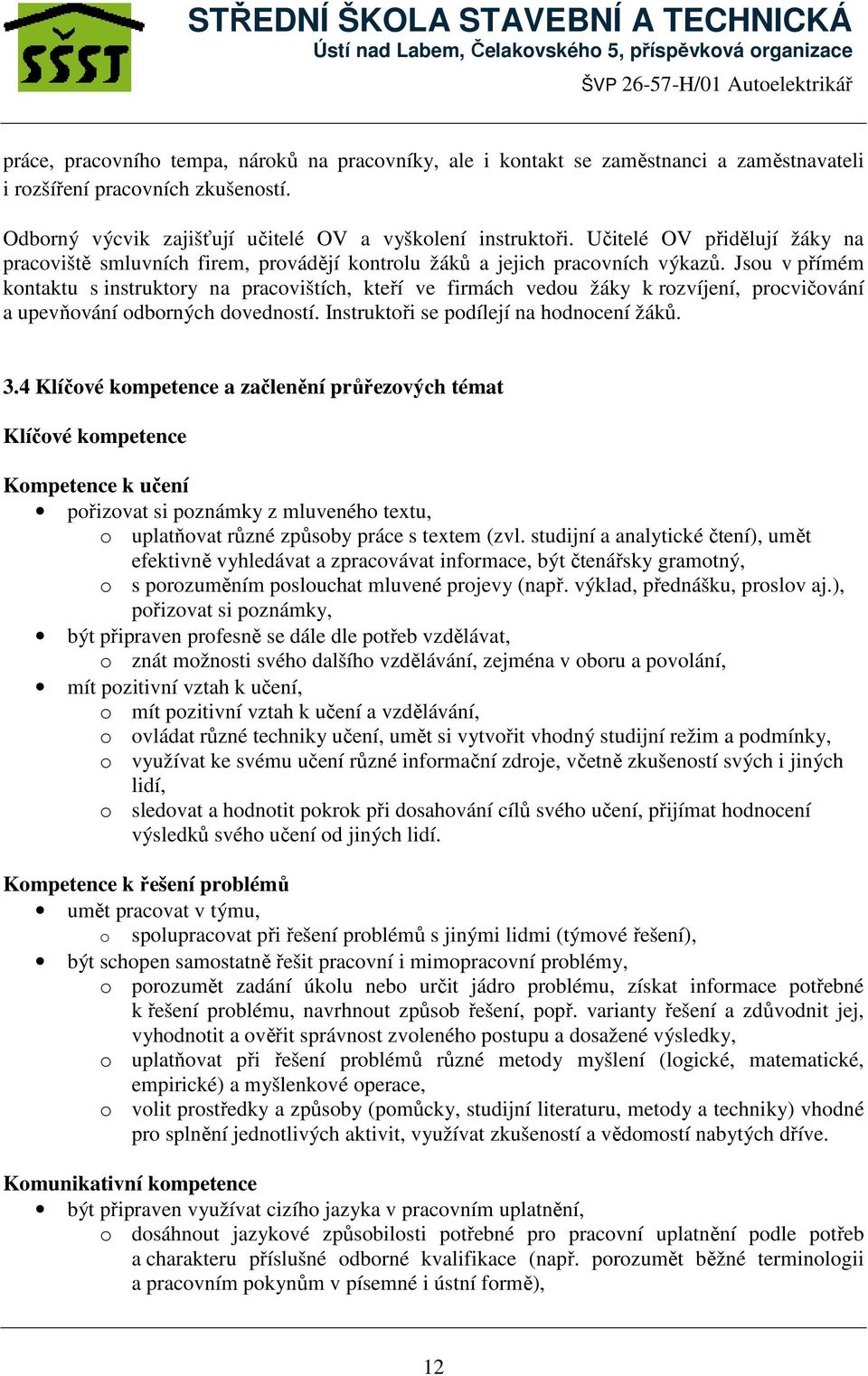 Jsou v přímém kontaktu s instruktory na pracovištích, kteří ve firmách vedou žáky k rozvíjení, procvičování a upevňování odborných dovedností. Instruktoři se podílejí na hodnocení žáků. 3.