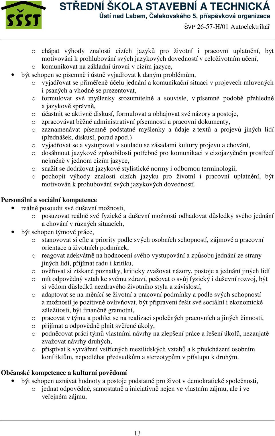 formulovat své myšlenky srozumitelně a souvisle, v písemné podobě přehledně a jazykově správně, o účastnit se aktivně diskusí, formulovat a obhajovat své názory a postoje, o zpracovávat běžné