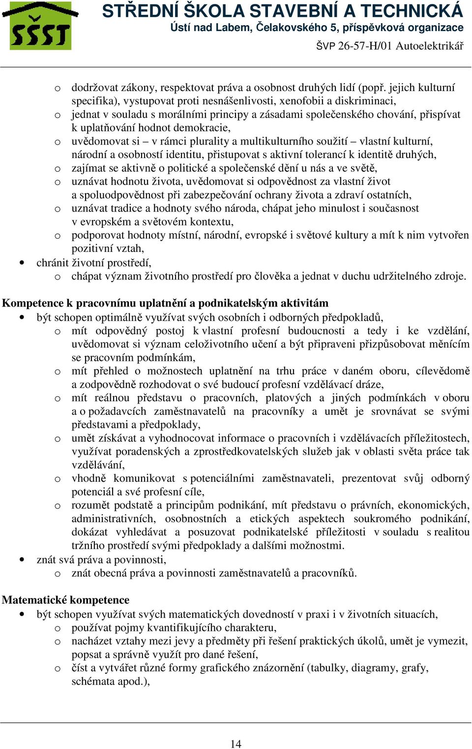 demokracie, o uvědomovat si v rámci plurality a multikulturního soužití vlastní kulturní, národní a osobností identitu, přistupovat s aktivní tolerancí k identitě druhých, o zajímat se aktivně o