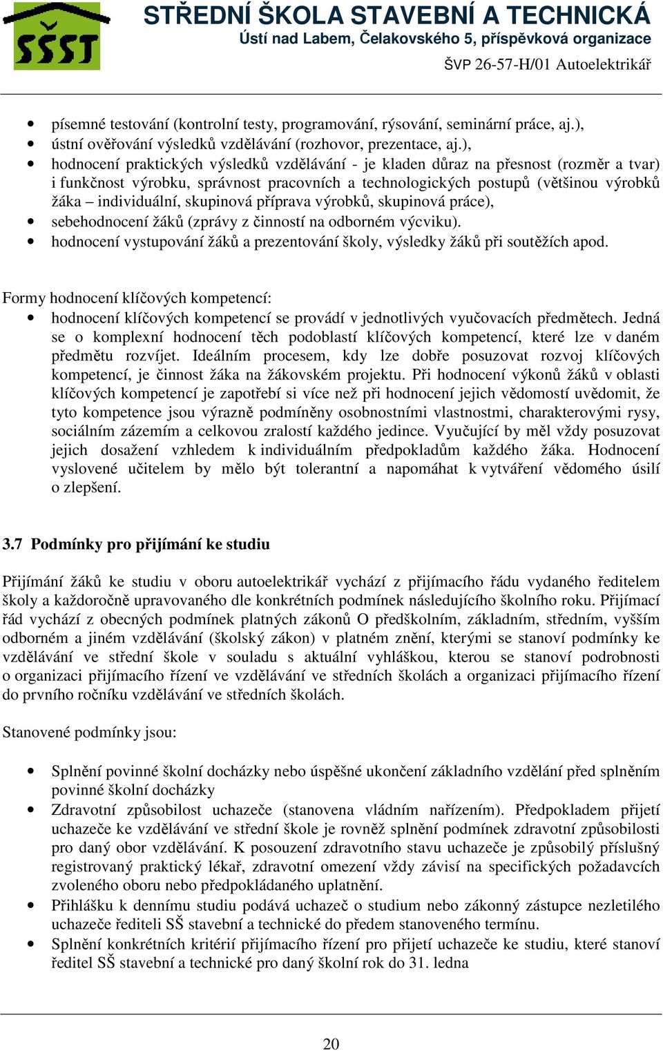 skupinová příprava výrobků, skupinová práce), sebehodnocení žáků (zprávy z činností na odborném výcviku). hodnocení vystupování žáků a prezentování školy, výsledky žáků při soutěžích apod.