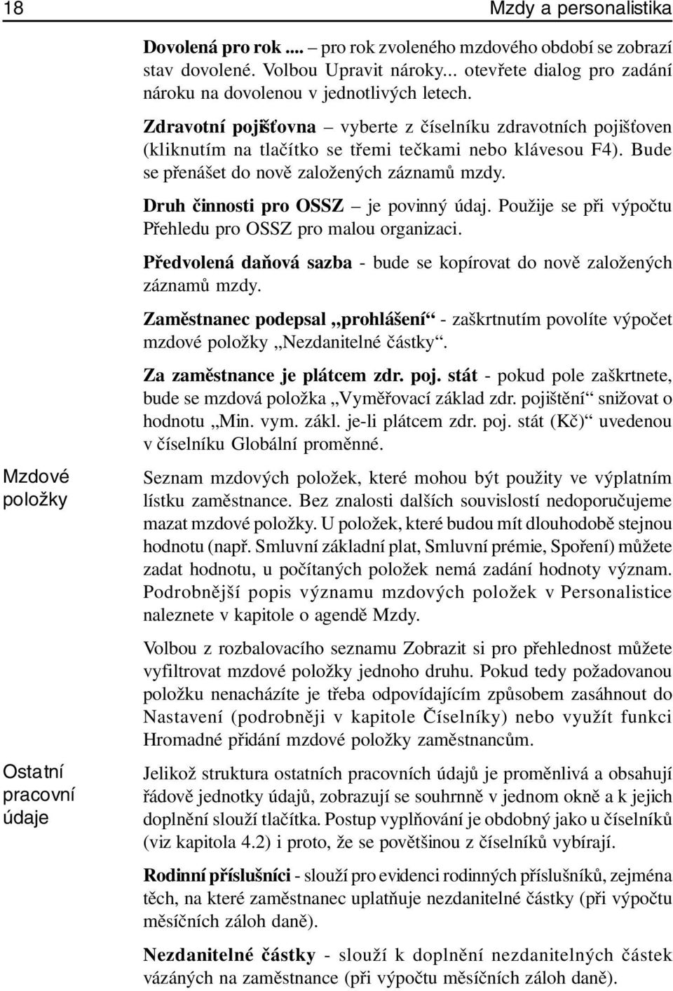 Bude se přenášet do nově založených záznamů mzdy. Druh činnosti pro OSSZ je povinný údaj. Použije se při výpočtu Přehledu pro OSSZ pro malou organizaci.