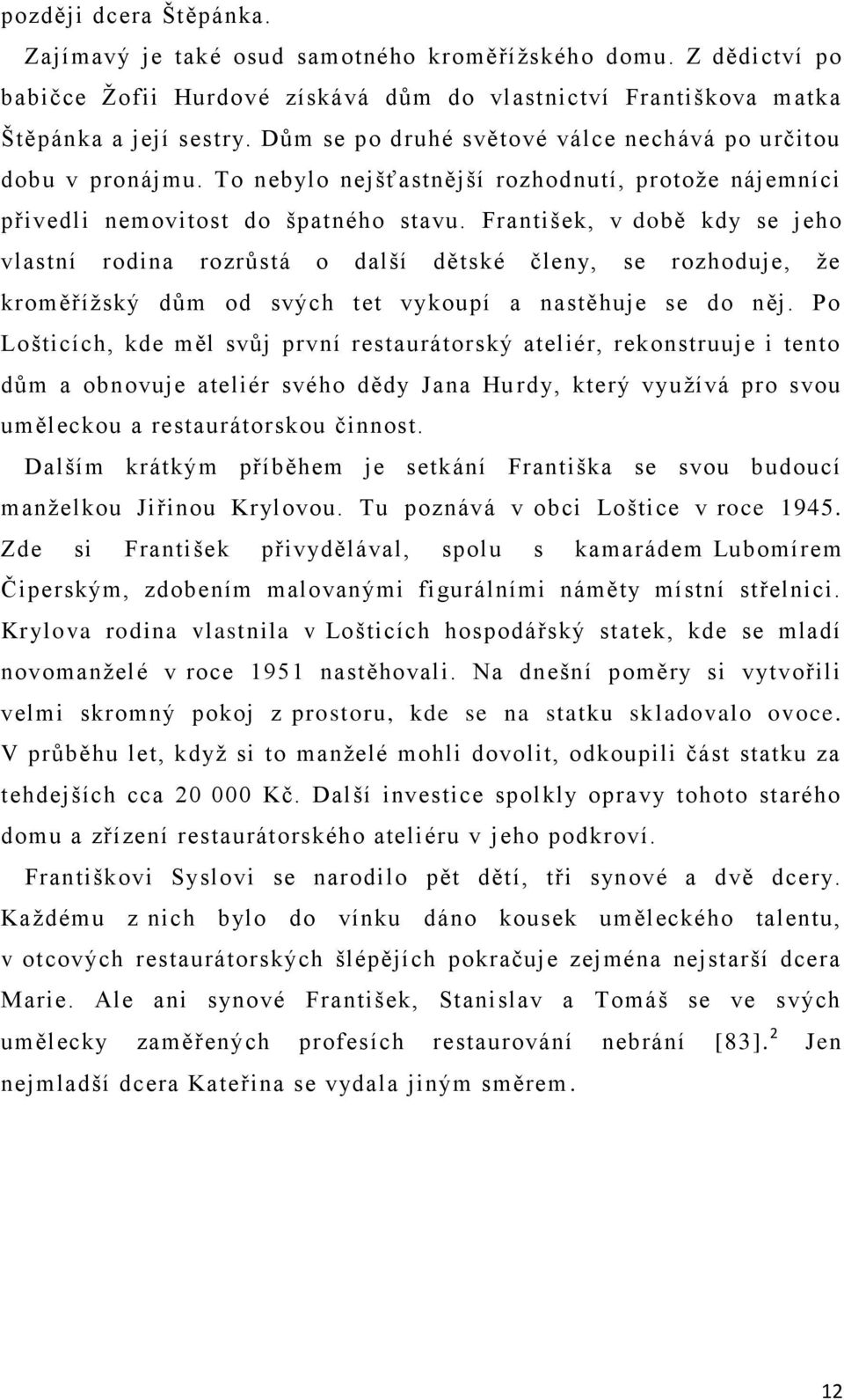 František, v době kdy se jeho vlastní rodina rozrůstá o další dětské členy, se rozhoduje, že kroměřížský dům od svých tet vykoupí a nastěhuje se do něj.