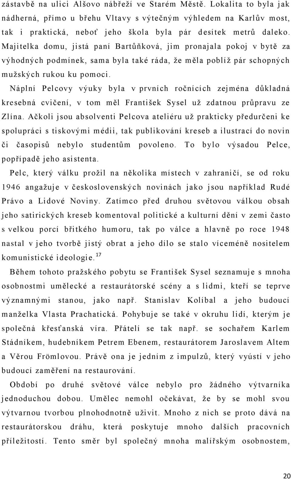 Majitelka domu, jistá paní Bartůňková, jim pronajala pokoj v bytě za výhodných podmínek, sama byla také ráda, že měla poblíž pár schopných mužských rukou ku pomoci.