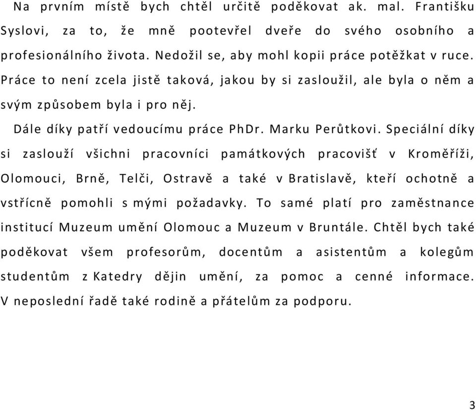 Speciální díky si zaslouží všichni pracovníci památkových pracovišť v Kroměříži, Olomouci, Brně, Telči, Ostravě a také v Bratislavě, kteří ochotně a vstřícně pomohli s mými požadavky.