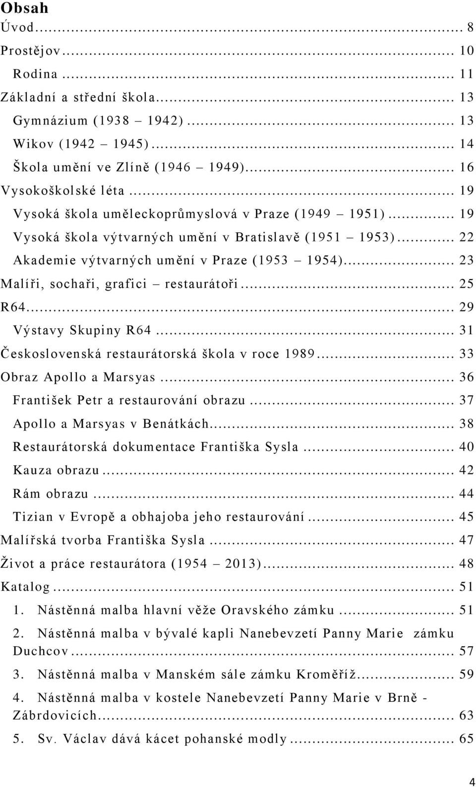 .. 23 Malíři, sochaři, grafici restaurátoři... 25 R64... 29 Výstavy Skupiny R64... 31 Československá restaurátorská škola v roce 1989... 33 Obraz Apollo a Marsyas.