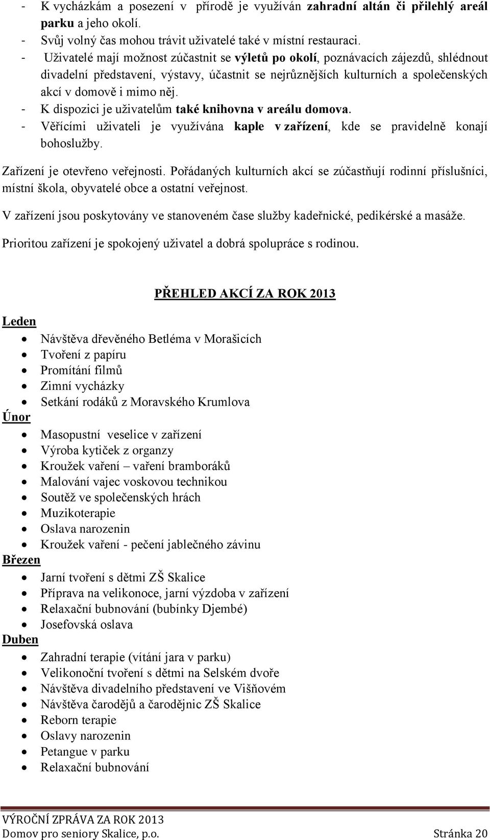 - K dispozici je uživatelům také knihovna v areálu domova. - Věřícími uživateli je využívána kaple v zařízení, kde se pravidelně konají bohoslužby. Zařízení je otevřeno veřejnosti.