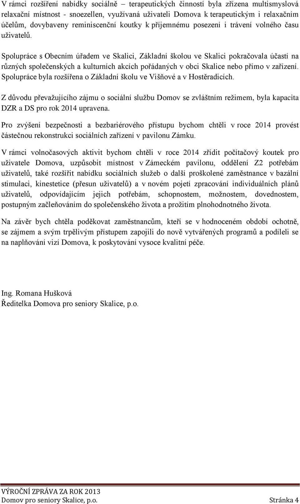 Spolupráce s Obecním úřadem ve Skalici, Základní školou ve Skalici pokračovala účastí na různých společenských a kulturních akcích pořádaných v obci Skalice nebo přímo v zařízení.