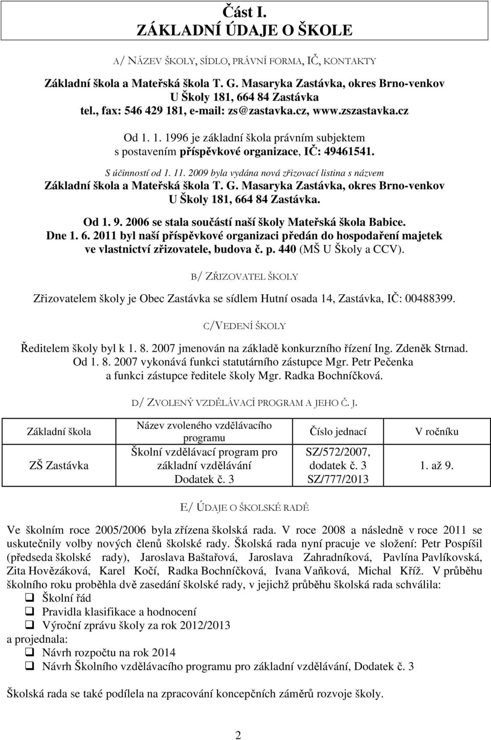 2009 byla vydána nová zřizovací listina s názvem Základní škola a Mateřská škola T. G. Masaryka Zastávka, okres Brno-venkov U Školy 181, 664 84 Zastávka. Od 1. 9.