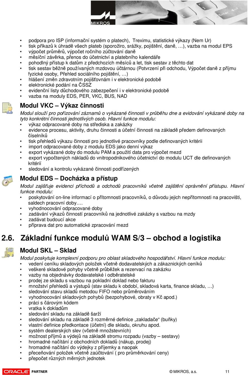 mzdovou účtárnou (Potvrzení při odchodu, Výpočet daně z příjmu fyzické osoby, Přehled sociálního pojištění, ) hlášení změn zdravotním pojišťovnám i v elektronické podobě elektronické podání na ČSSZ