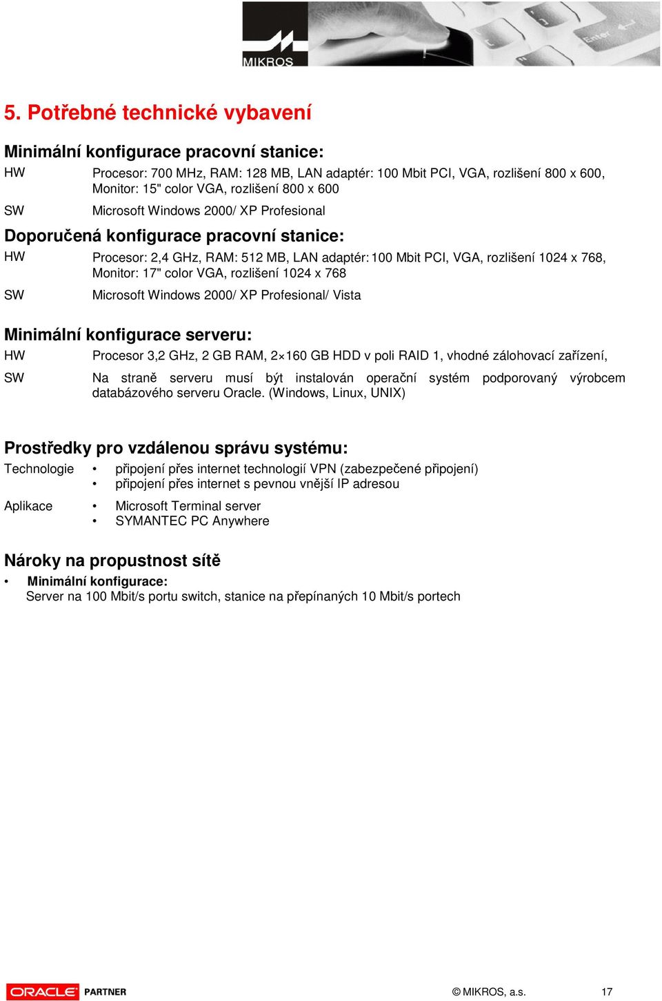 rozlišení 1024 x 768 SW Microsoft Windows 2000/ XP Profesional/ Vista Minimální konfigurace serveru: HW Procesor 3,2 GHz, 2 GB RAM, 2 160 GB HDD v poli RAID 1, vhodné zálohovací zařízení, SW Na