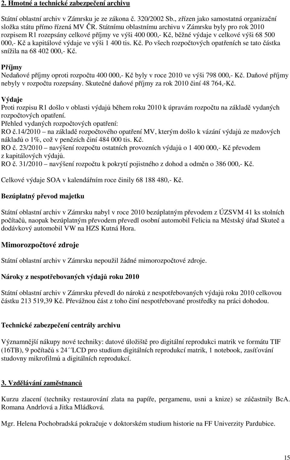 Příjmy Nedaňové příjmy oproti rozpočtu 4,- Kč byly v roce 21 ve výši 798,- Kč. Daňové příjmy nebyly v rozpočtu rozepsány. Skutečné daňové příjmy za rok 21 činí 48 764,-Kč.