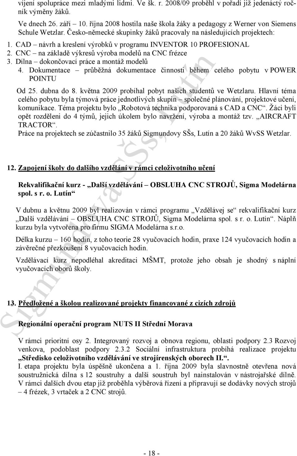 CAD návrh a kreslení výrobků v programu INVENTOR 10 PROFESIONAL 2. CNC na základě výkresů výroba modelů na CNC frézce 3. Dílna dokončovací práce a montáž modelů 4.