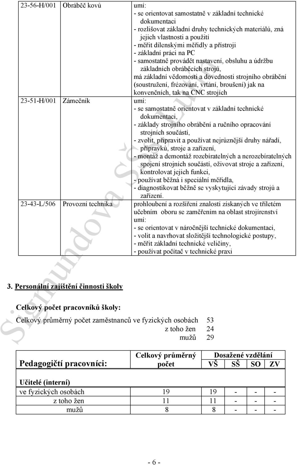 vrtání, broušení) jak na konvenčních, tak na CNC strojích 23-51-H/001 Zámečník umí: - se samostatně orientovat v základní technické dokumentaci, - základy strojního obrábění a ručního opracování