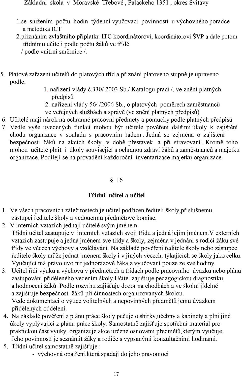 Platové zařazení učitelů do platových tříd a přiznání platového stupně je upraveno podle: 1. nařízení vlády č.330/ 2003 Sb./ Katalogu prací /, ve znění platných předpisů 2. nařízení vlády 564/2006 Sb.